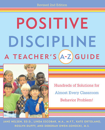 Positive Discipline A Teacher S A Z Guide By Jane Nelsen Linda Escobar Kate Ortolano Roslyn Ann Duffy Debbie Owen Sohocki Penguinrandomhouse Com Books