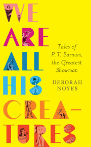 We Are All His Creatures: Tales of P. T. Barnum, the Greatest Showman 