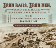 Iron Rails, Iron Men, and the Race to Link the Nation: The Story of the Transcontinental Railroad 