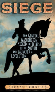 Siege: How General Washington Kicked the British Out of Boston and Launched a  Revolution 