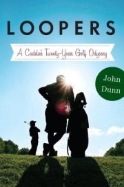 John Dunn’s Loopers: A Caddie’s Twenty-Year Golf Odyssey destined to become a classic of golf writing