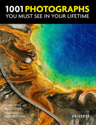 1001 Photographs You Must See In Your Lifetime - Author Paul Lowe, Foreword by Fred Ritchin