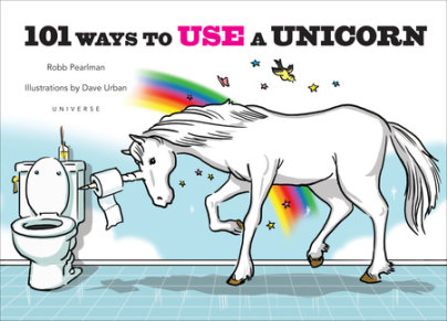 101 Ways to Use a Unicorn - Author Robb Pearlman, Illustrated by Dave Urban