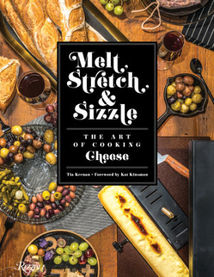 Melt, Stretch, & Sizzle: The Art of Cooking Cheese - Author Tia Keenan, Foreword by Kat Kinsman