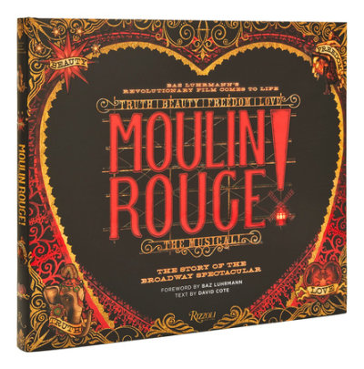 Moulin Rouge! The Musical - Author David Cote, Foreword by Baz Luhrmann, Contributions by Alex Timbers and John Logan