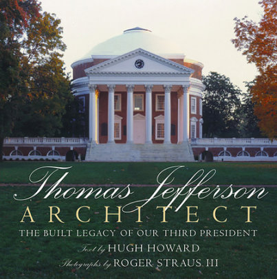 Thomas Jefferson: Architect - Author Hugh Howard, Photographs by Roger Straus III