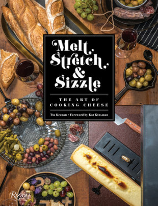 Melt, Stretch, & Sizzle: The Art of Cooking Cheese - Author Tia Keenan, Foreword by Kat Kinsman
