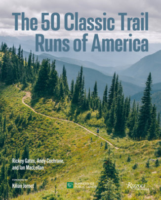 The 50 Classic Trail Runs of America - Author Rickey Gates and Andy Cochrane and Ian MacLellan, Foreword by Kilian Jornet, with Runners for Public Lands