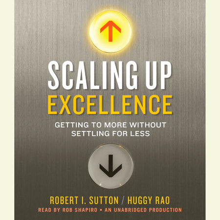 Scaling Up Excellence by Robert I. Sutton & Huggy Rao