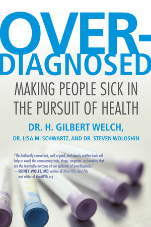 Overdiagnosed by H. Gilbert Welch Lisa Schwartz Steve Woloshin