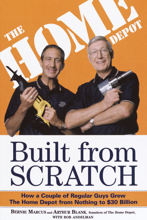 Built from Scratch by Bernie Marcus Arthur Blank Bob Andelman