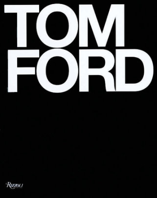 Tom Ford - Author Tom Ford and Bridget Foley, Foreword by Anna Wintour, Introduction by Graydon Carter