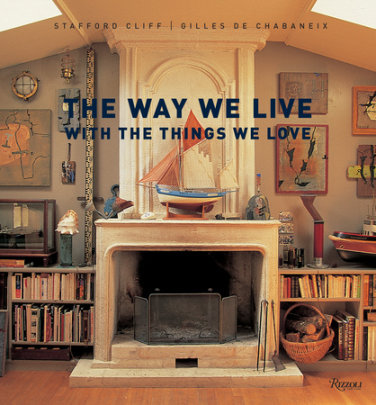 The Way We Live With the Things We Love - Author Stafford Cliff, Photographs by Gilles de Chabaneix