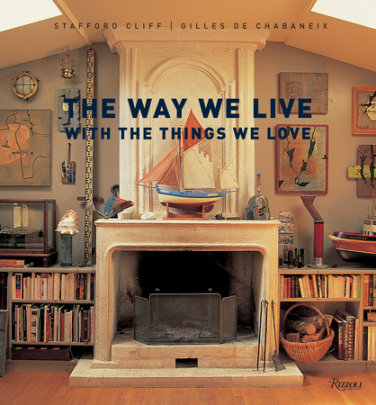 The Way We Live With the Things We Love - Author Stafford Cliff, Photographs by Gilles de Chabaneix