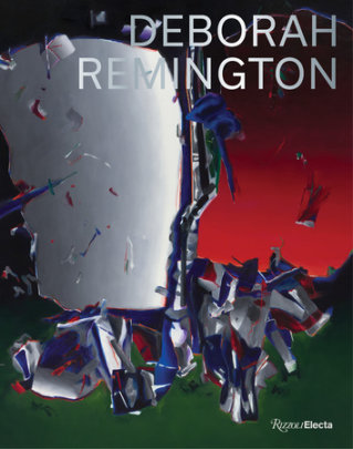 Deborah Remington - Foreword by Margaret Mathews Berenson, Contributions by Caroll Dunham and Stephanie Hohlios and Suzanne Hudson and Anna Katz and Nancy Lim and Paul Schimmel