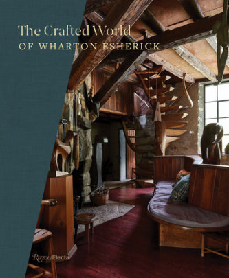 The Crafted World of Wharton Esherick - Author Sarah Archer and Colin Fanning and Ann Glasscock and Holly Gore and Emily Zilber, Photographs by Joshua McHugh