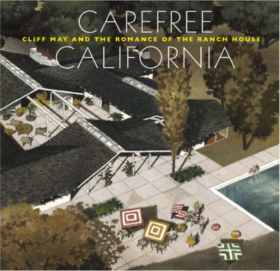 Carefree California: Cliff May and the Romance of the Ranch House - Author Nicholas Olsberg and Jocelyn Gibbs