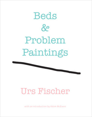 Urs Fischer: Beds and Problem Paintings - Text by Adam McEwen