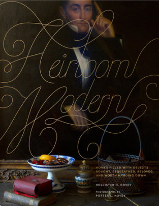Heirloom Modern - Author Hollister Hovey, Photographs by Porter Hovey
