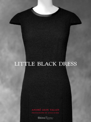 Little Black Dress - Author André Leon Talley, Foreword by Paula Wallace, Text by Gioia Diliberto and Maureen Dowd, Photographs by Adam Kuehl