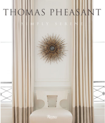 Thomas Pheasant: Simply Serene - Author Thomas Pheasant, Foreword by Victoria Sant, Contributions by Jeff Turrentine, Photographs by Durston Saylor