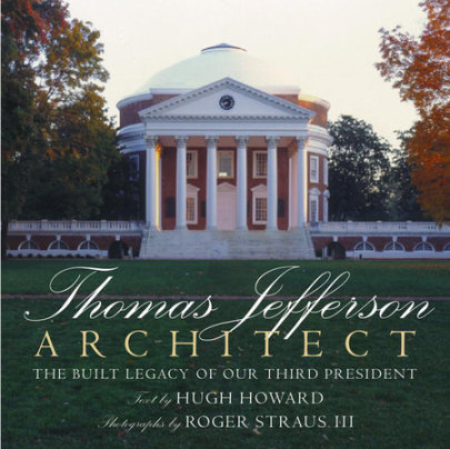 Thomas Jefferson: Architect - Author Hugh Howard, Photographs by Roger Straus III