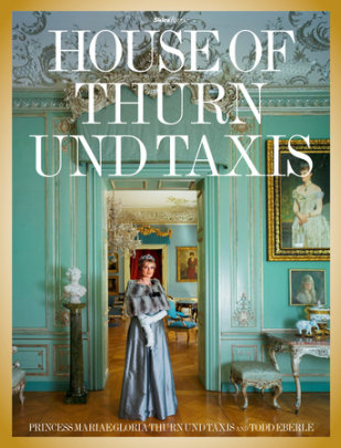 The House of Thurn und Taxis - Contributions by Princess Gloria von Thurn und Taxis and Sir John Richardson and Martin Mosebach and Jeff Koons, Photographs by Todd Eberle