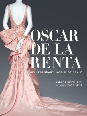 Oscar de la Renta - Author André Leon Talley, Contributions by Mercedes T. Bass, Preface by Paula Wallace, Photographs by Adam Kuehl, Foreword by Anna Wintour