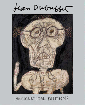 Jean Dubuffet: Anticultural Positions - Text by Anny Aviram and Kent Minturn and Mark Rosenthal