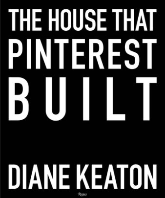The House that Pinterest Built - Author Diane Keaton, Photographs by Lisa Romerein