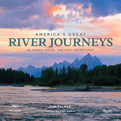 America's Great River Journeys - Author Tim Palmer, Foreword by Richard Bangs, Contributions by American Rivers