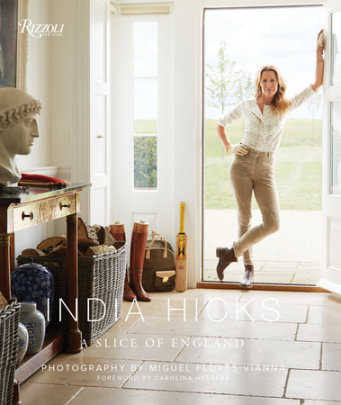 India Hicks: A Slice of England - Author India Hicks, Foreword by Carolina Herrera, Photographs by Miguel Flores-Vianna