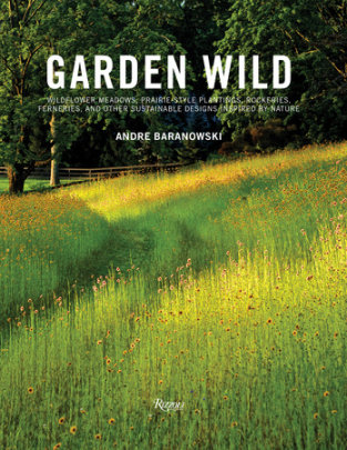Garden Wild - Author Andre Baranowski, Foreword by Dorothy Kalins