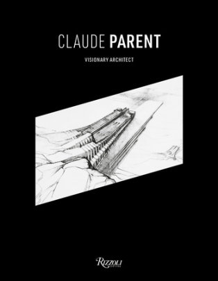 Claude Parent - Edited by Chloé Parent, Contributions by Frank Gehry and Azzedine Alaïa and Jean Nouvel and Donatien Grau