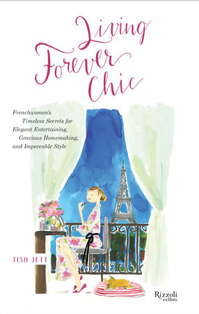 Living Forever Chic: Frenchwomen's Timeless Secrets for Everyday Elegance,  Gracious Entertaining, and Enduring Allure - Rizzoli New York