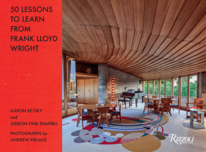 50 Lessons to Learn from Frank Lloyd Wright - Author Aaron Betsky and Gideon Fink Shapiro, Photographs by Andrew Pielage