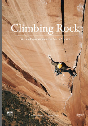 Climbing Rock - Author Jesse Lynch, Photographs by Francois Lebeau, Foreword by Peter Croft