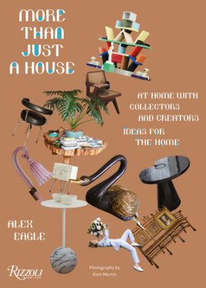 More Than Just a House: At Home with Collectors and Creators - Author Alex Eagle, Photographs by Kate Martin, Text by Tish Wrigley