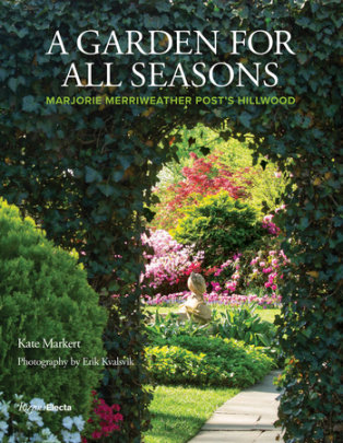 A Garden for All Seasons - Author Kate Markert, Photographs by Erik Kvalsvik, Foreword by Charlotte Moss, Afterword by Ellen MacNeille Charles