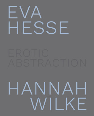 Eva Hesse and Hannah Wilke - Text by Eleanor Nairne and Jo Applin and Anne Wagner, Contributions by Amy Tobin