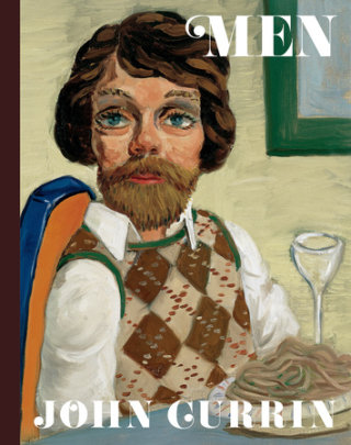 John Currin: Men - Edited by Alison M. Gingeras, Text by Naomi Fry and Jamieson Webster