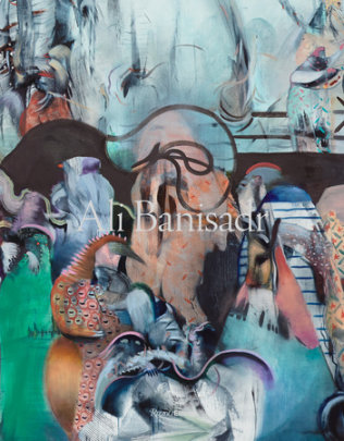 Ali Banisadr - Contributions by Negar Azimi and Robert Hobbs and Joe Lin-Hill and John Yau