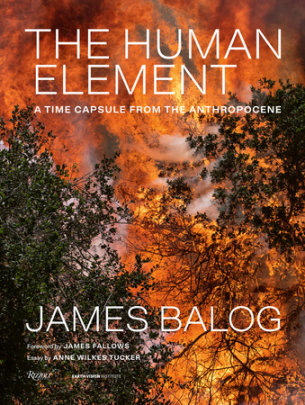 The Human Element - Author James Balog, Text by Anne Wilkes Tucker, Foreword by James Fallows