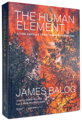 The Human Element - Author James Balog, Text by Anne Wilkes Tucker, Foreword by James Fallows