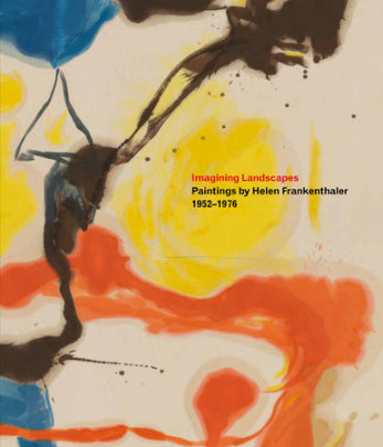 Imagining Landscapes: Paintings by Helen Frankenthaler, 1952–1976 - Text by Robert Slifkin and Gene Baro and Sonya Rudikoff and Henry Geldzahler