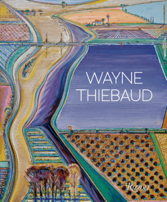 Wayne Thiebaud - Author Kenneth Baker, Contributions by Nicholas Fox Weber and Karen Wilkin and John Yau