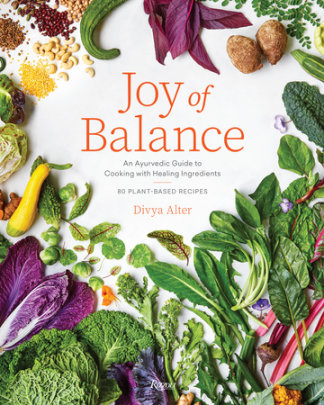 Joy of Balance - An Ayurvedic Guide to Cooking with Healing Ingredients - Author Divya Alter, Photographs by Rachel Vanni