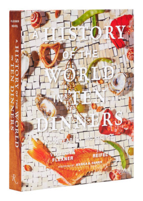 A History of the World in 10 Dinners - Author Victoria Flexner and Jay Reifel, Foreword by Dr. Jessica B. Harris