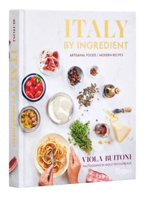Italy by Ingredient - Author Viola Buitoni, Photographs by Molly DeCoudreaux