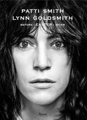 Patti Smith: Before Easter After - Author Patti Smith, Photographs by Lynn Goldsmith